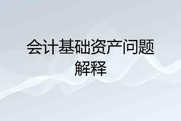 会计基础资产问题解释