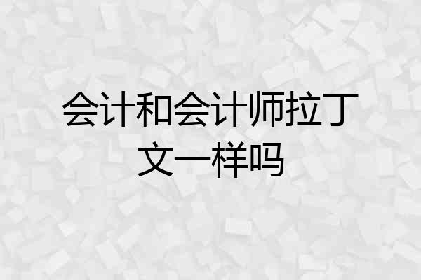 会计和会计师拉丁文一样吗