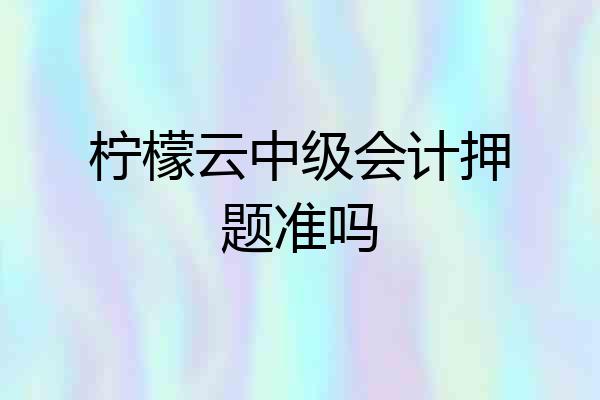 柠檬云中级会计押题准吗