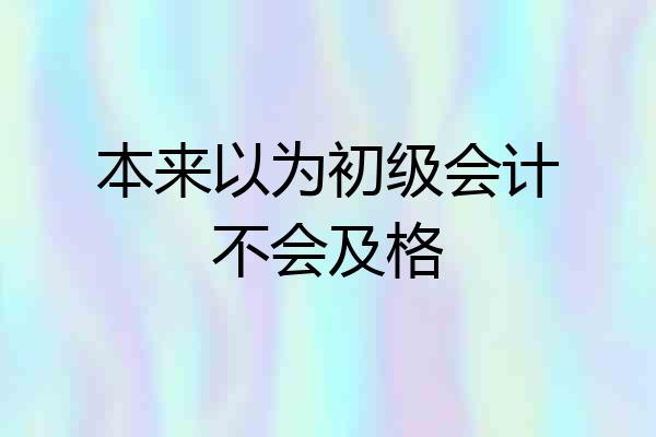 本来以为初级会计不会及格