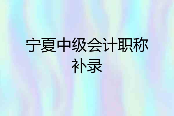 宁夏中级会计职称补录
