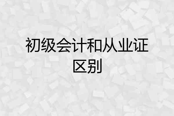 初级会计和从业证区别