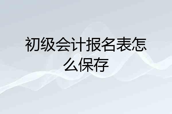 初级会计报名表怎么保存