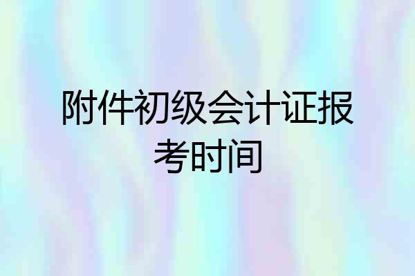 附件初级会计证报考时间