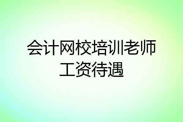 会计网校培训老师工资待遇