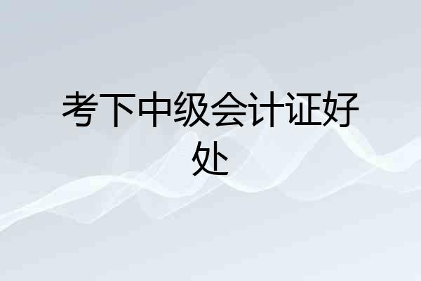 考下中级会计证好处