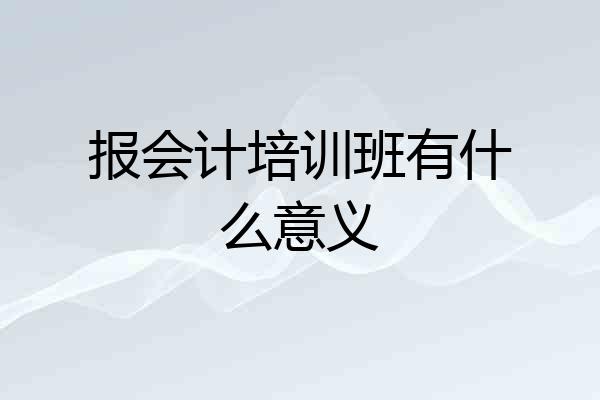 报会计培训班有什么意义