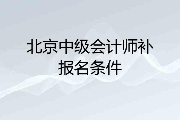 北京中级会计师补报名条件