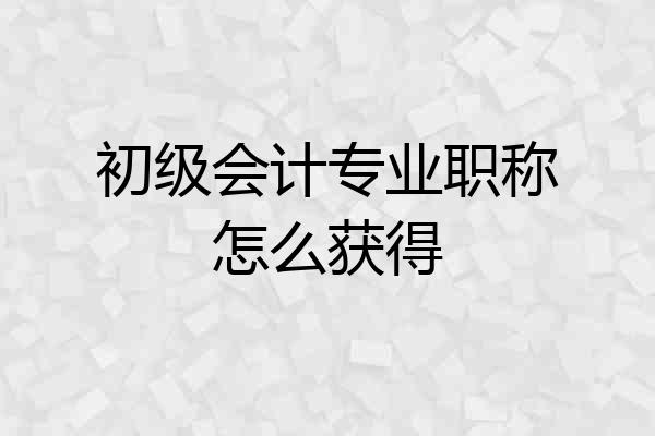 初级会计专业职称怎么获得