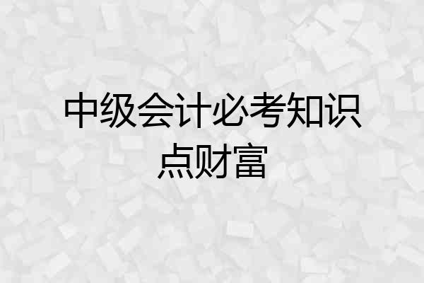 中级会计必考知识点财富