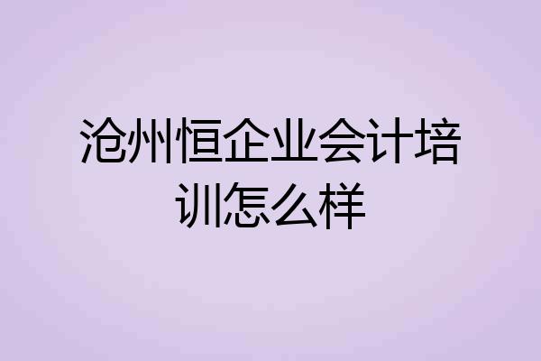 沧州恒企业会计培训怎么样