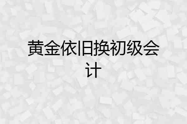 黄金依旧换初级会计