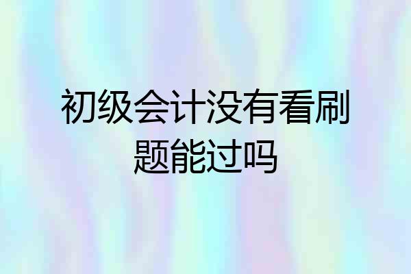 初级会计没有看刷题能过吗