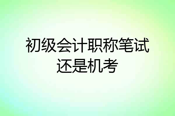 初级会计职称笔试还是机考