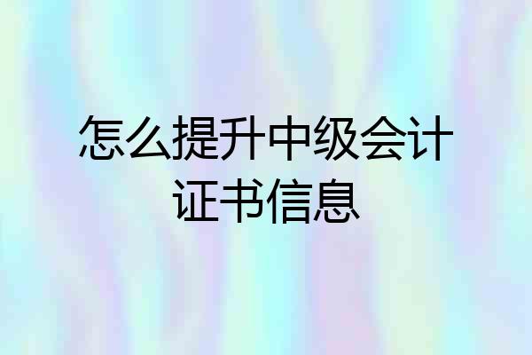 怎么提升中级会计证书信息