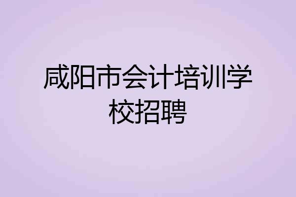 咸阳市会计培训学校招聘