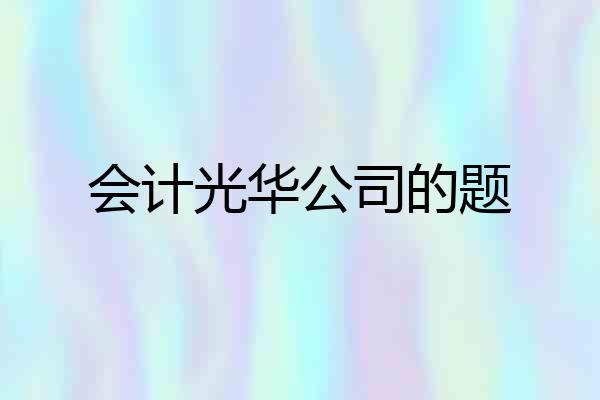 会计光华公司的题