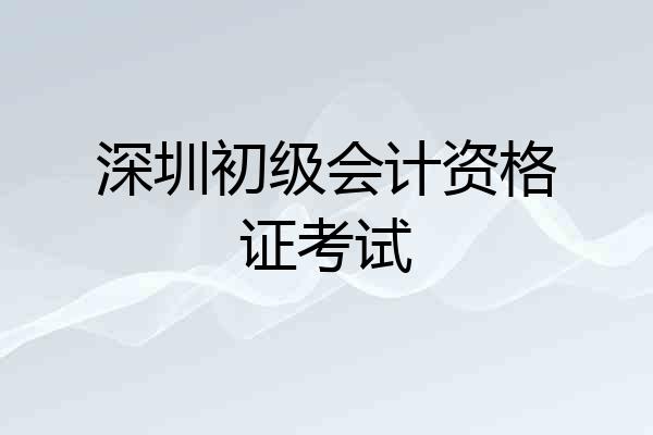 深圳初级会计资格证考试