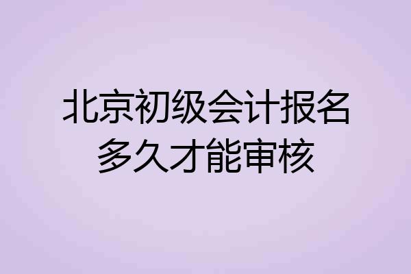 北京初级会计报名多久才能审核
