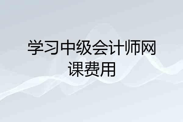 学习中级会计师网课费用