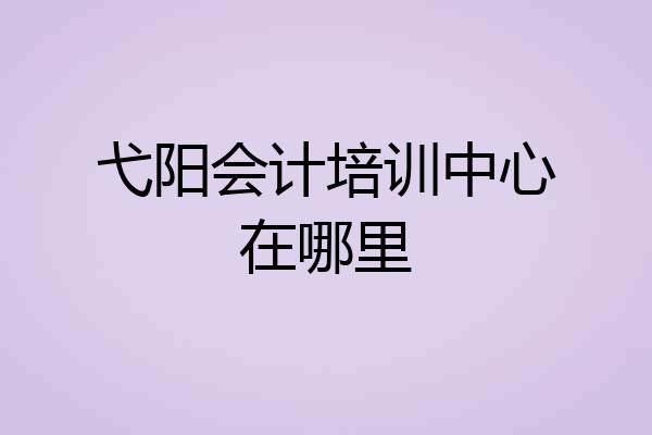弋阳会计培训中心在哪里