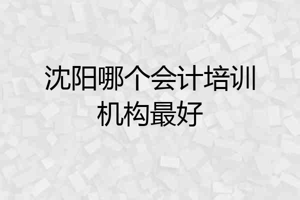 沈阳哪个会计培训机构最好