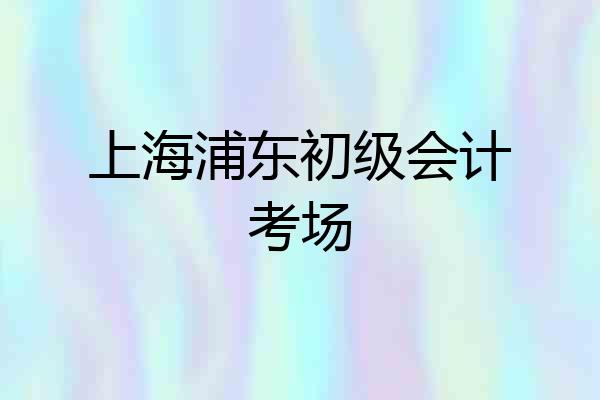 上海浦东初级会计考场