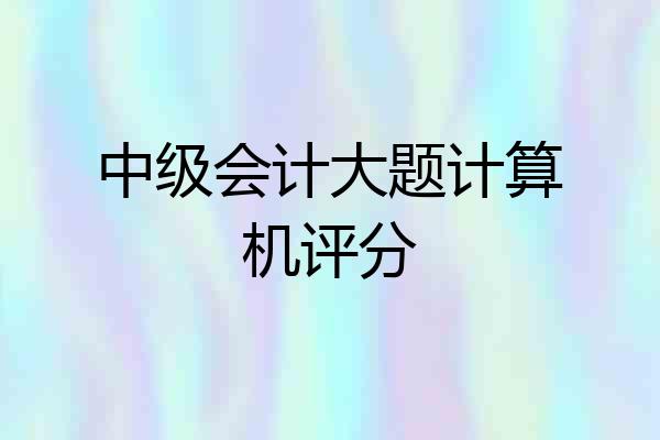 中级会计大题计算机评分