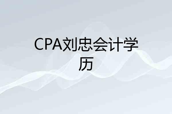 CPA刘忠会计学历