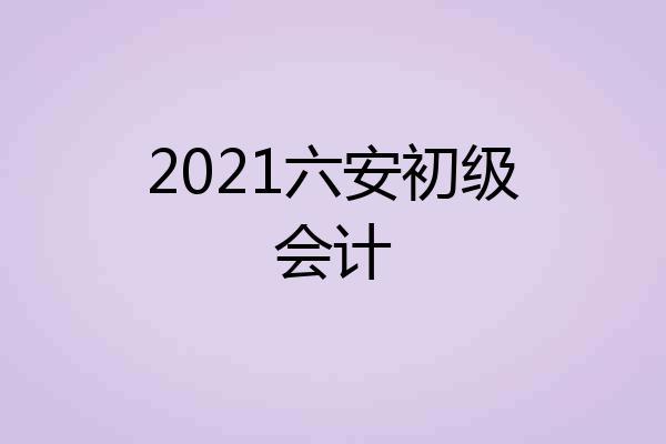 2021六安初级会计