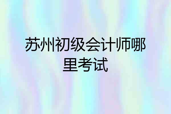苏州初级会计师哪里考试