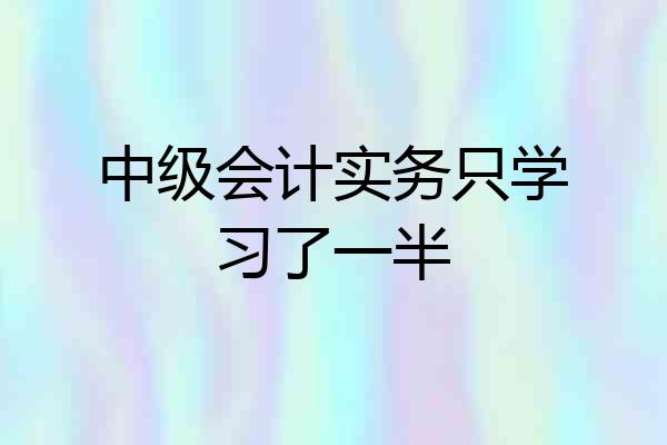 中级会计实务只学习了一半