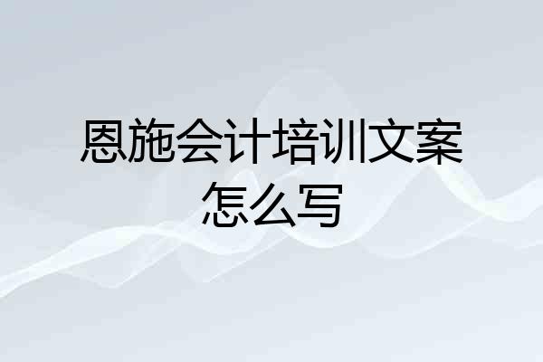 恩施会计培训文案怎么写