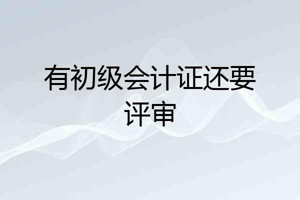 有初级会计证还要评审