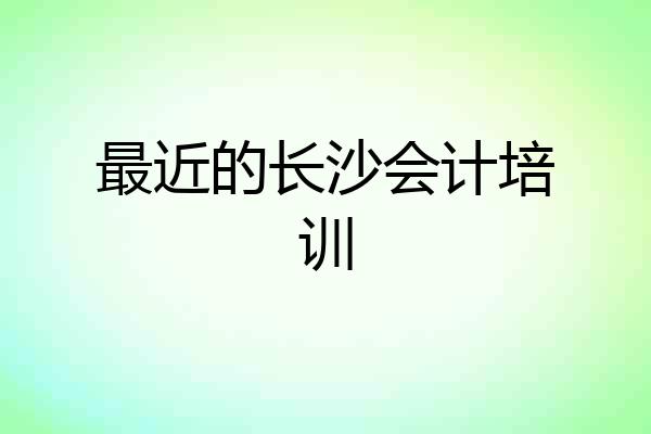 最近的长沙会计培训