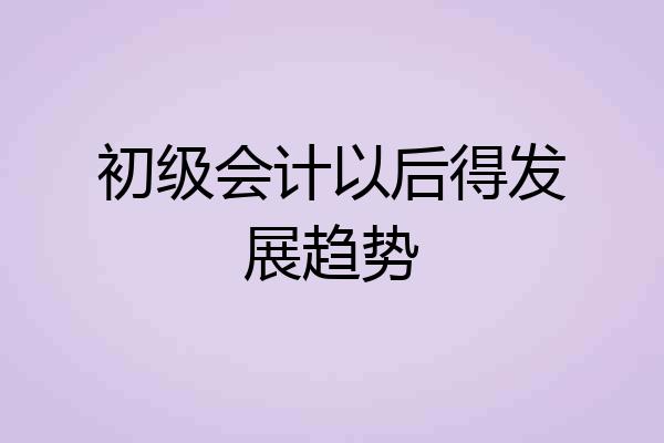 初级会计以后得发展趋势
