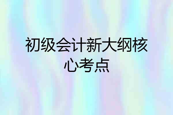 初级会计新大纲核心考点