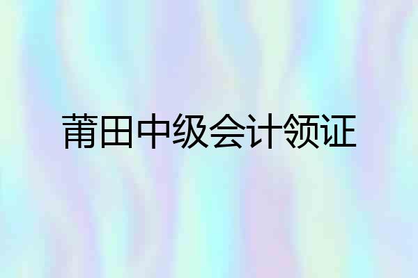 莆田中级会计领证