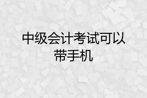 中级会计考试可以带手机