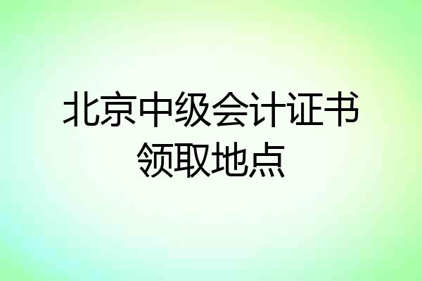 北京中级会计证书领取地点