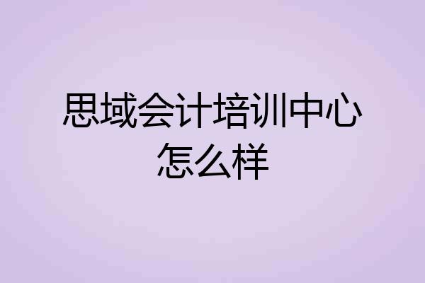 思域会计培训中心怎么样