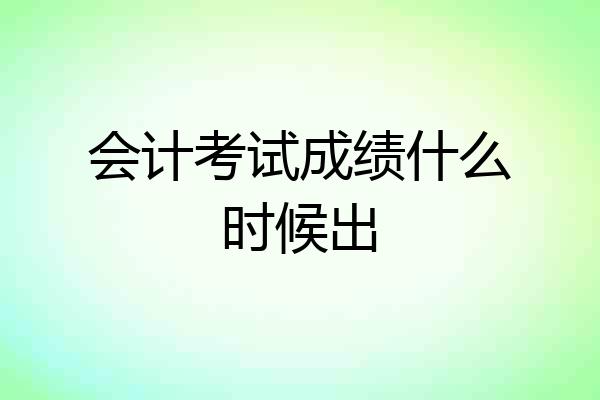会计考试成绩什么时候出