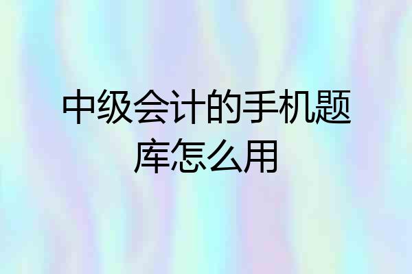 中级会计的手机题库怎么用