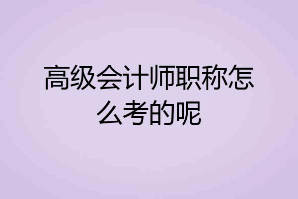 高级会计师职称怎么考的呢