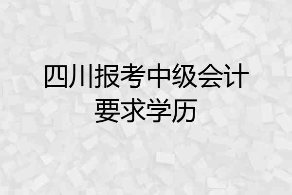 四川报考中级会计要求学历