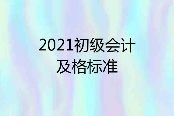 2021初级会计及格标准