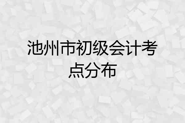 池州市初级会计考点分布