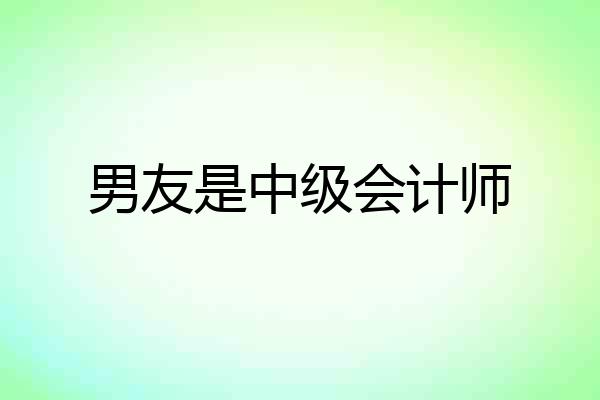 男友是中级会计师