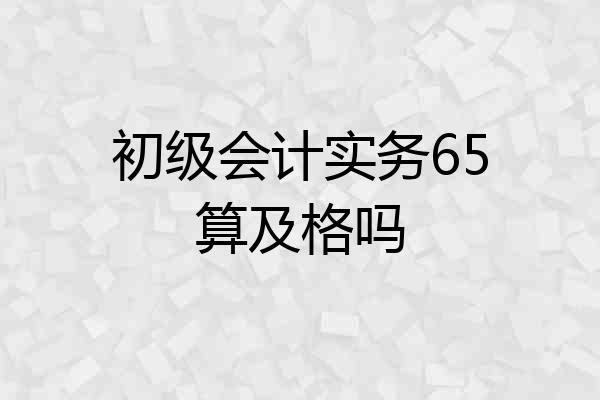 初级会计实务65算及格吗
