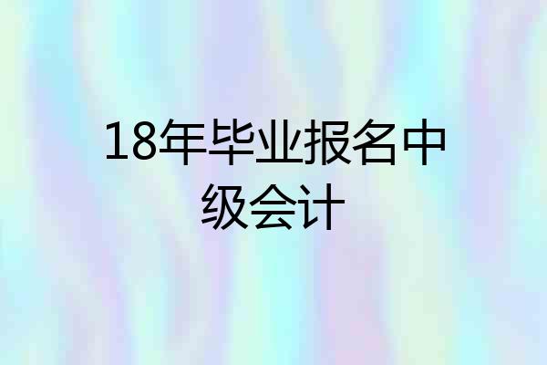 18年毕业报名中级会计